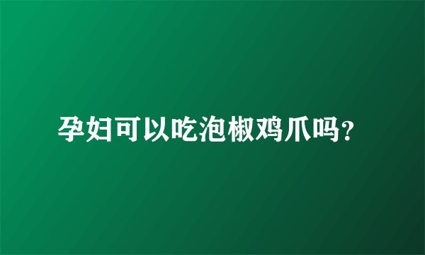 孕妇可以吃泡椒鸡爪吗？