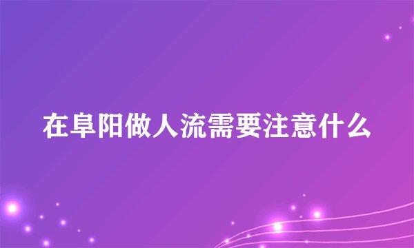 在阜阳做人流需要注意什么