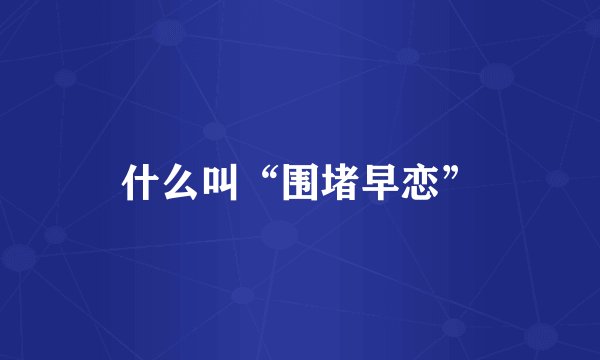 什么叫“围堵早恋”