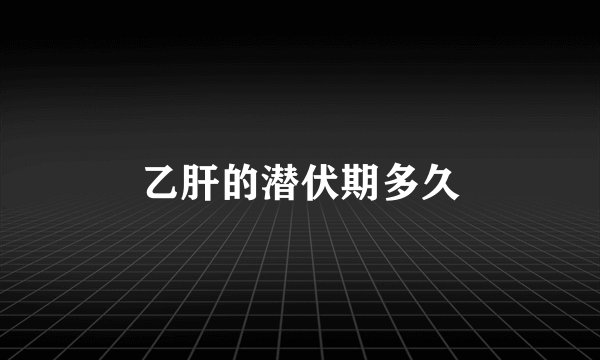 乙肝的潜伏期多久