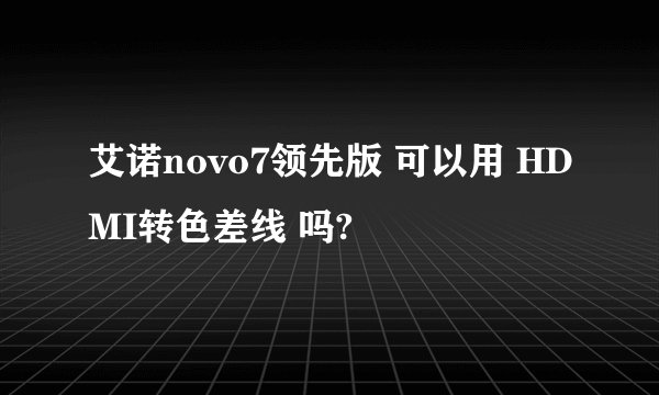 艾诺novo7领先版 可以用 HDMI转色差线 吗?