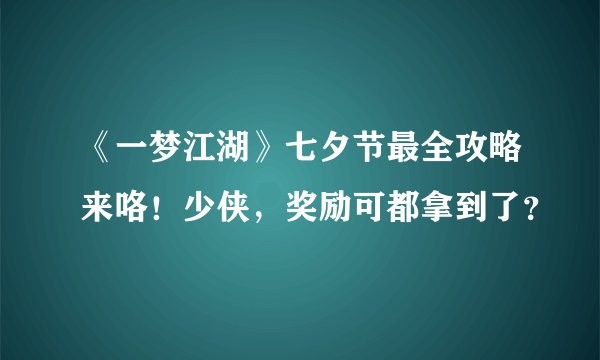 《一梦江湖》七夕节最全攻略来咯！少侠，奖励可都拿到了？