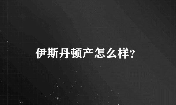 伊斯丹顿产怎么样？