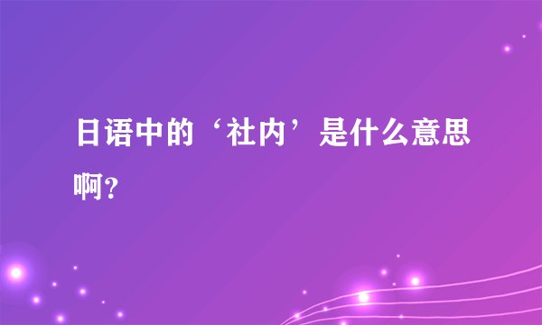 日语中的‘社内’是什么意思啊？