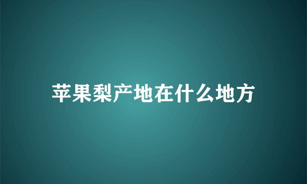 苹果梨产地在什么地方