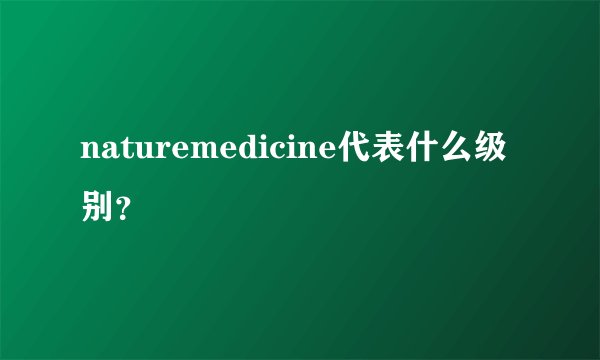 naturemedicine代表什么级别？