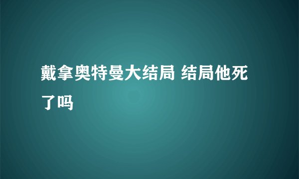 戴拿奥特曼大结局 结局他死了吗