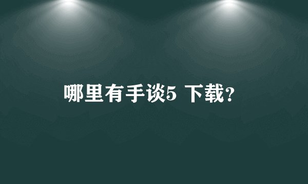 哪里有手谈5 下载？