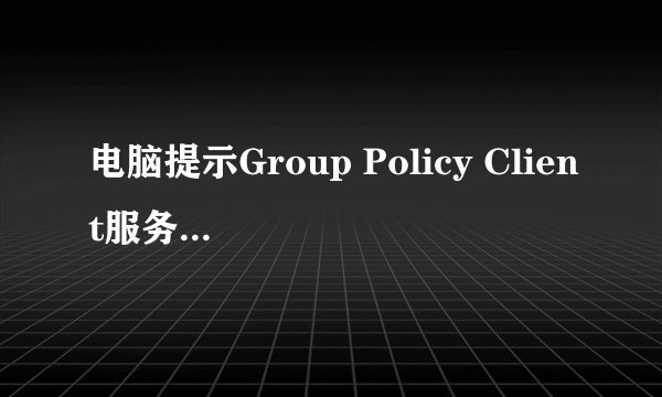 电脑提示Group Policy Client服务未能登录怎么办