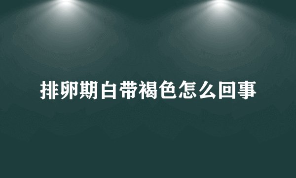 排卵期白带褐色怎么回事