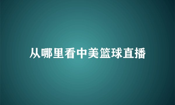 从哪里看中美篮球直播