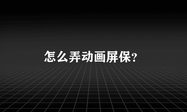 怎么弄动画屏保？