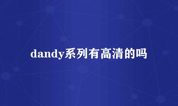 dandy系列有高清的吗