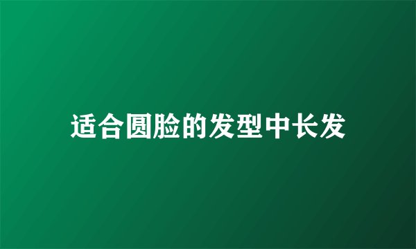 适合圆脸的发型中长发