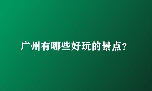 广州有哪些好玩的景点？