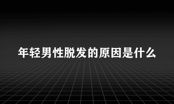 年轻男性脱发的原因是什么