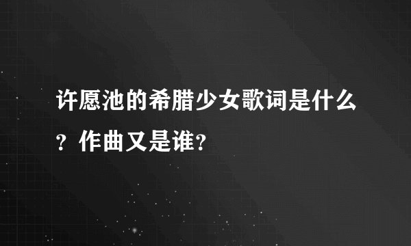 许愿池的希腊少女歌词是什么？作曲又是谁？