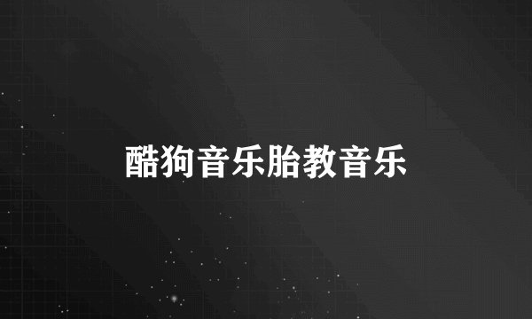 酷狗音乐胎教音乐