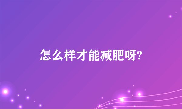怎么样才能减肥呀?