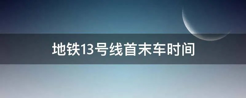 地铁13号线首末车时间