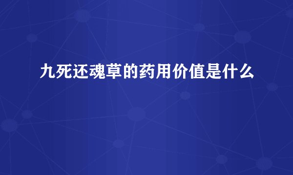 九死还魂草的药用价值是什么