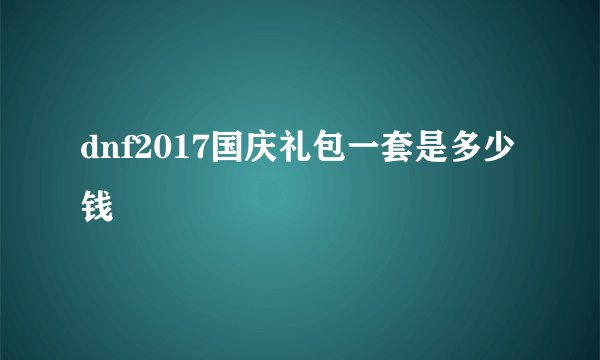 dnf2017国庆礼包一套是多少钱