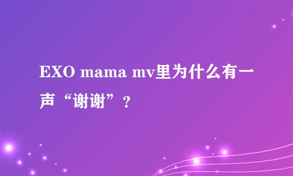 EXO mama mv里为什么有一声“谢谢”？