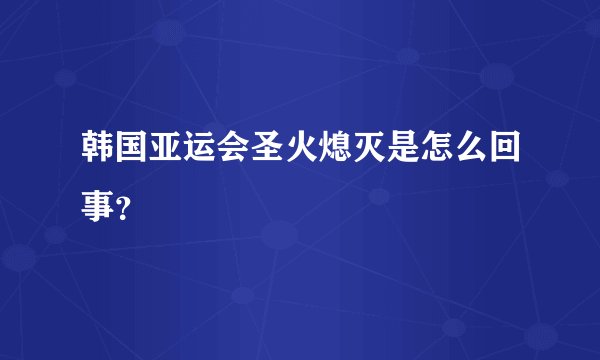 韩国亚运会圣火熄灭是怎么回事？