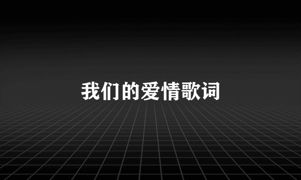 我们的爱情歌词