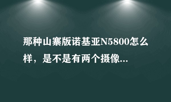 那种山寨版诺基亚N5800怎么样，是不是有两个摄像头啊，还有能不能通话录音啊？