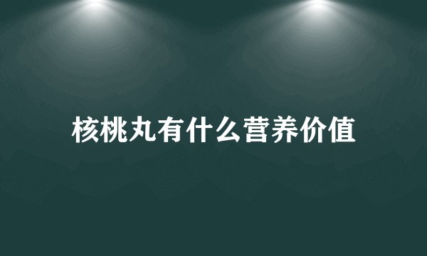 核桃丸有什么营养价值