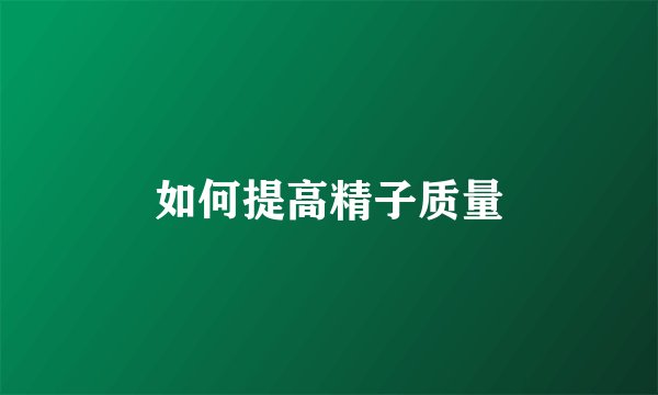 如何提高精子质量