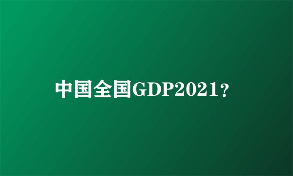 中国全国GDP2021？