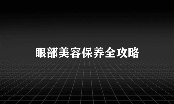 眼部美容保养全攻略