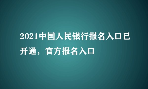 2021中国人民银行报名入口已开通，官方报名入口