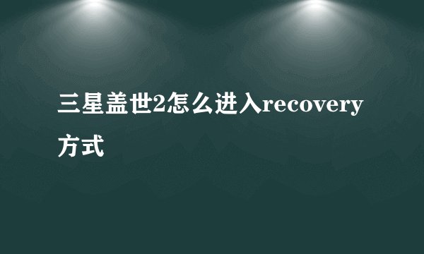 三星盖世2怎么进入recovery方式