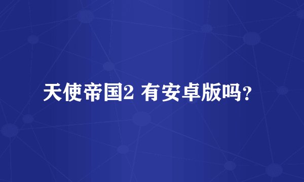 天使帝国2 有安卓版吗？