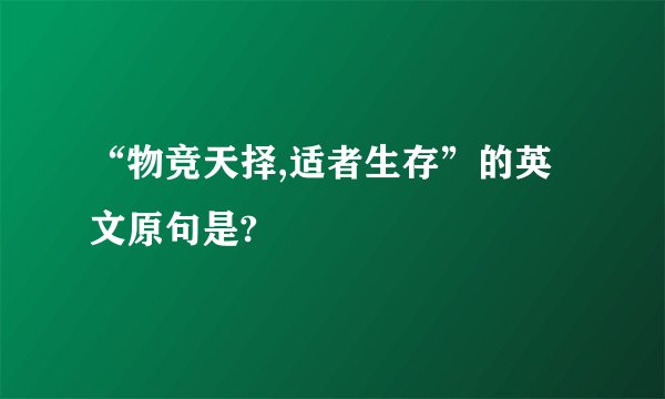 “物竞天择,适者生存”的英文原句是?