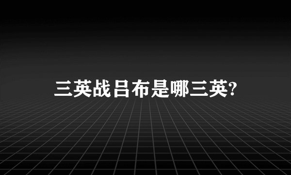 三英战吕布是哪三英?