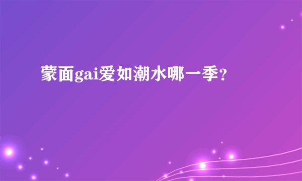 蒙面gai爱如潮水哪一季？