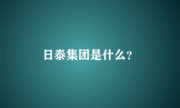日泰集团是什么?
