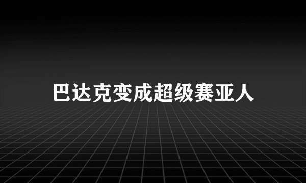 巴达克变成超级赛亚人