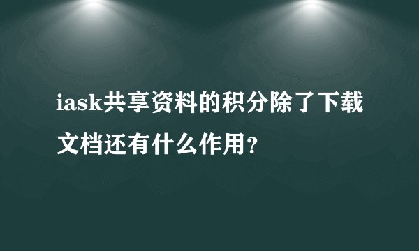 iask共享资料的积分除了下载文档还有什么作用？