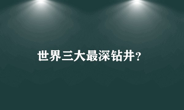 世界三大最深钻井？