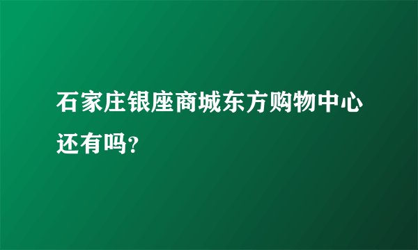 石家庄银座商城东方购物中心还有吗？