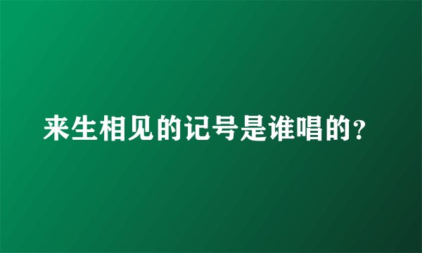 来生相见的记号是谁唱的？