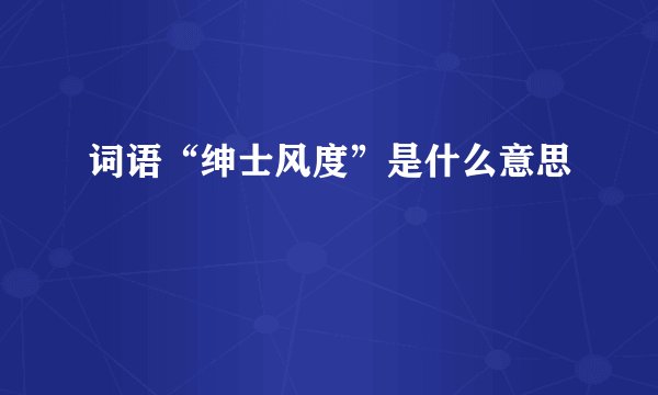 词语“绅士风度”是什么意思