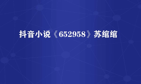 抖音小说《652958》苏绾绾