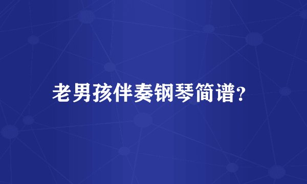 老男孩伴奏钢琴简谱？