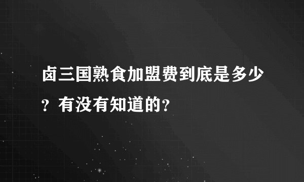 卤三国熟食加盟费到底是多少？有没有知道的？